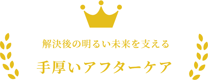 解決後の明るい未来を支える手厚いアフターケア